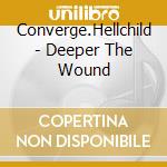 Converge.Hellchild - Deeper The Wound cd musicale di Converge.Hellchild