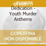 Dedication - Youth Murder Anthems cd musicale di Dedication
