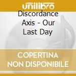 Discordance Axis - Our Last Day cd musicale di Axis Discordance