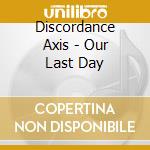 Discordance Axis - Our Last Day cd