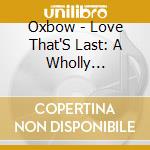 Oxbow - Love That'S Last: A Wholly Hypnographic & Disturb cd musicale di OXBOW