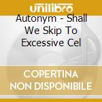 Autonym - Shall We Skip To Excessive Cel cd