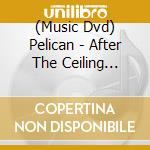 (Music Dvd) Pelican - After The Ceiling Cracked cd