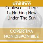 Coalesce - There Is Nothing New Under The Sun cd musicale di COALESCE