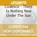 Coalesce - There Is Nothing New Under The Sun cd