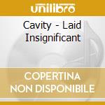 Cavity - Laid Insignificant cd musicale di CAVITY