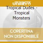 Tropical Dudes - Tropical Monsters cd
