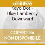 Kayo Dot - Blue Lambency Downward cd musicale di Dot Kayo