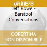 Jeff Rowe - Barstool Conversations cd musicale di Jeff Rowe