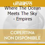 Where The Ocean Meets The Sky - Empires cd musicale