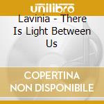 Lavinia - There Is Light Between Us cd musicale
