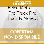 Helen Moffat - Fire Truck Fire Truck & More Fun Stuff cd musicale di Helen Moffat