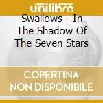 Swallows - In The Shadow Of The Seven Stars cd