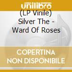 (LP Vinile) Silver The - Ward Of Roses lp vinile