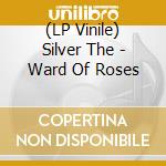 (LP Vinile) Silver The - Ward Of Roses vinile