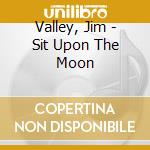 Valley, Jim - Sit Upon The Moon cd