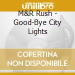 M&R Rush - Good-Bye City Lights cd musicale
