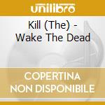 Kill (The) - Wake The Dead cd