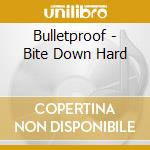 Bulletproof - Bite Down Hard cd