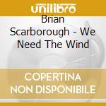 Brian Scarborough - We Need The Wind cd