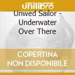 Unwed Sailor - Underwater Over There cd
