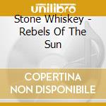 Stone Whiskey - Rebels Of The Sun cd