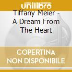 Tiffany Meier - A Dream From The Heart cd musicale di Tiffany Meier