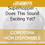 Superhopper - Does This Sound Exciting Yet? cd