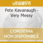 Pete Kavanaugh - Very Messy cd