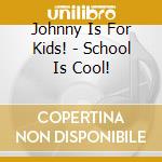 Johnny Is For Kids! - School Is Cool! cd