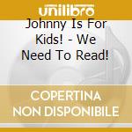 Johnny Is For Kids! - We Need To Read! cd