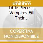 Little Pieces - Vampires Fill Their Waterbeds With Blood cd musicale di Little Pieces