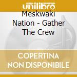 Meskwaki Nation - Gather The Crew cd musicale di Meskwaki Nation
