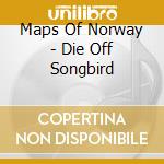 Maps Of Norway - Die Off Songbird cd musicale di Maps Of Norway