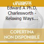 Edward A Ph.D. Charlesworth - Relaxing Ways For A Stressful World-Progressive Mu cd musicale di Edward A Ph.D. Charlesworth