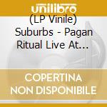 (LP Vinile) Suburbs - Pagan Ritual Live At The Cabooze 1983 vinile