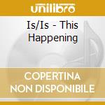 Is/Is - This Happening cd