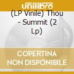 (LP Vinile) Thou - Summit (2 Lp) lp vinile di Thou