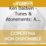 Ken Baldwin - Tunes & Atonements: A Collection Of The Lost And Found cd