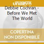 Debbie Cochran - Before We Met The World cd