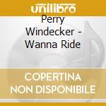 Perry Windecker - Wanna Ride cd musicale di Perry Windecker
