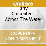 Larry Carpenter - Across The Water cd