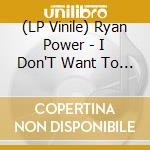 (LP Vinile) Ryan Power - I Don'T Want To Die lp vinile di Ryan Power