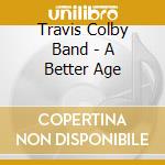 Travis Colby Band - A Better Age cd musicale di Travis Colby Band
