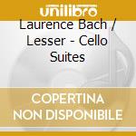 Laurence Bach / Lesser - Cello Suites cd musicale di Laurence Bach / Lesser