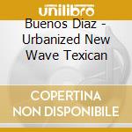 Buenos Diaz - Urbanized New Wave Texican cd