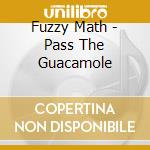 Fuzzy Math - Pass The Guacamole cd musicale di Fuzzy Math