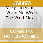 Vicky Emerson - Wake Me When The Wind Dies Down cd musicale di Vicky Emerson