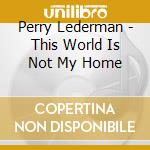 Perry Lederman - This World Is Not My Home cd