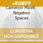 Cameron Mizell - Negative Spaces cd